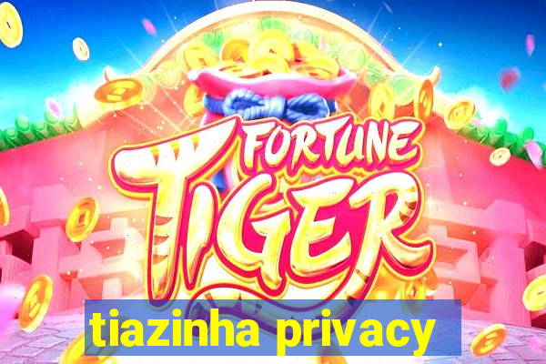 tiazinha privacy